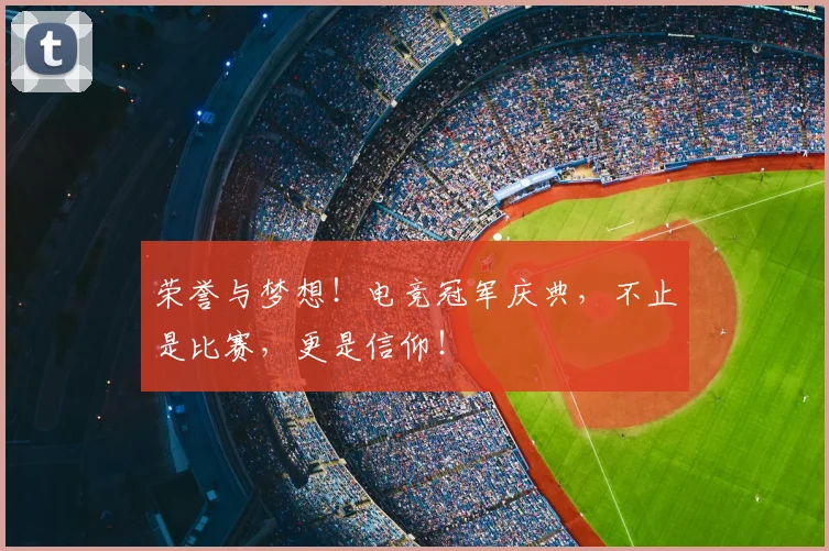 荣誉与梦想！电竞冠军庆典，不止是比赛，更是信仰！