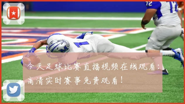 今天足球比赛直播视频在线观看：高清实时赛事免费观看！