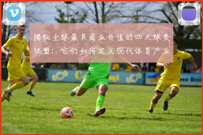 揭秘全球最具商业价值的四大球类联盟：它们如何定义现代体育产业？