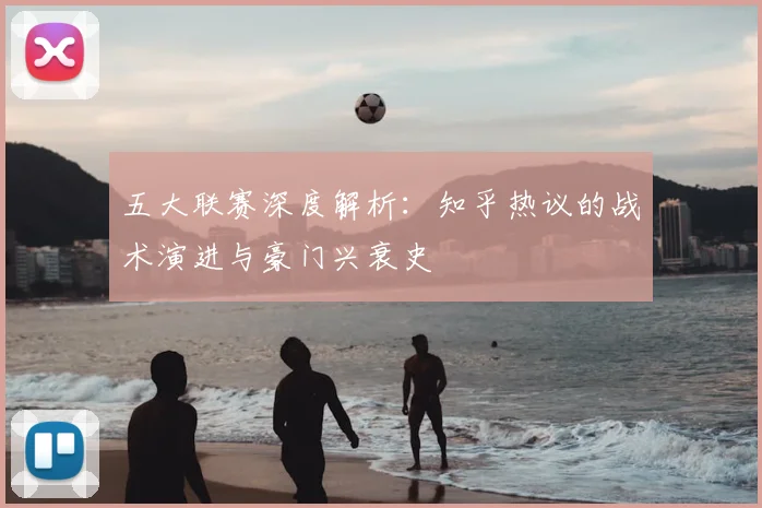 五大联赛深度解析：知乎热议的战术演进与豪门兴衰史