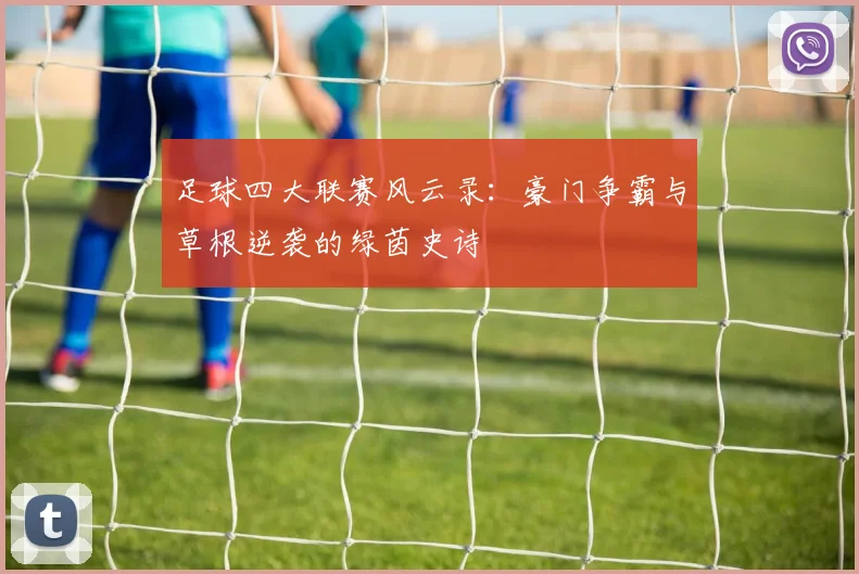 足球四大联赛风云录：豪门争霸与草根逆袭的绿茵史诗