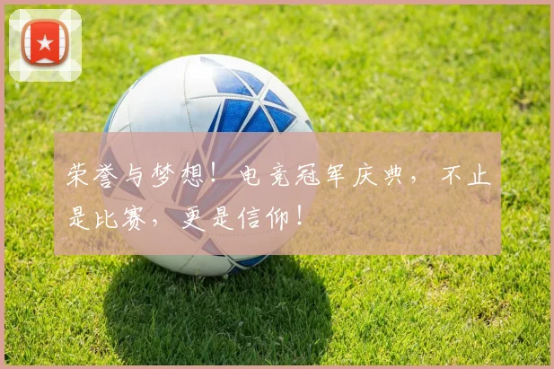 荣誉与梦想！电竞冠军庆典，不止是比赛，更是信仰！
