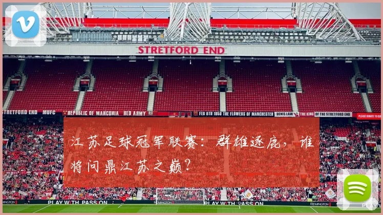 江苏足球冠军联赛：群雄逐鹿，谁将问鼎江苏之巅？