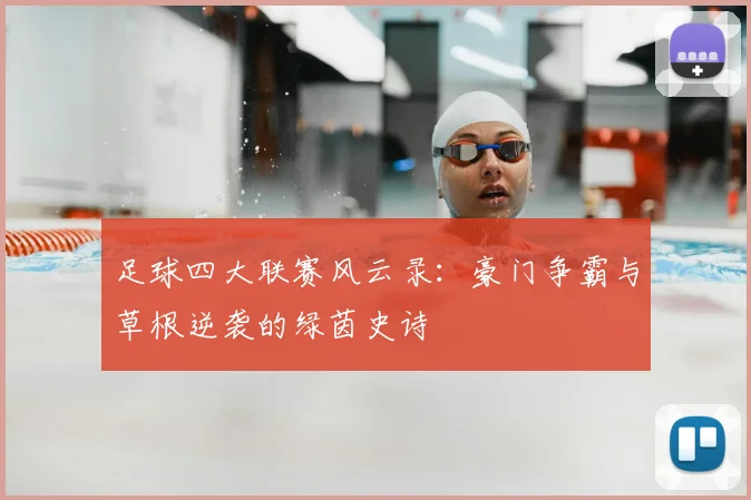 足球四大联赛风云录：豪门争霸与草根逆袭的绿茵史诗