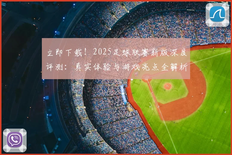 立即下载！2025足球联赛新版深度评测：真实体验与游戏亮点全解析