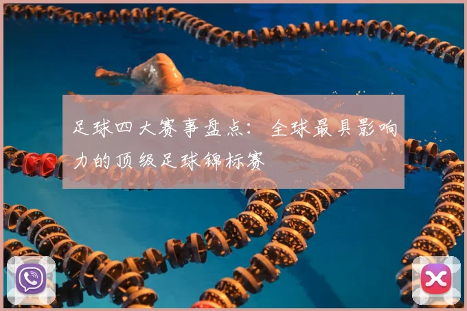 足球四大赛事盘点：全球最具影响力的顶级足球锦标赛